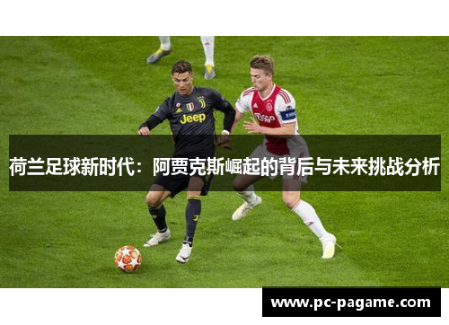 荷兰足球新时代：阿贾克斯崛起的背后与未来挑战分析