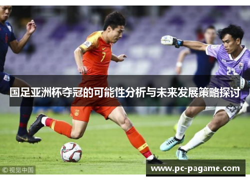 国足亚洲杯夺冠的可能性分析与未来发展策略探讨