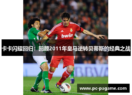 卡卡闪耀回归：回顾2011年皇马逆转贝蒂斯的经典之战