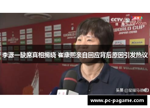 李源一缺席真相揭晓 崔康熙亲自回应背后原因引发热议