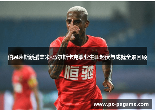 伯恩茅斯新援杰米·马尔斯卡克职业生涯起伏与成就全景回顾