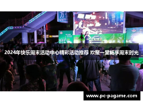 2024年快乐周末活动中心精彩活动推荐 欢聚一堂畅享周末时光