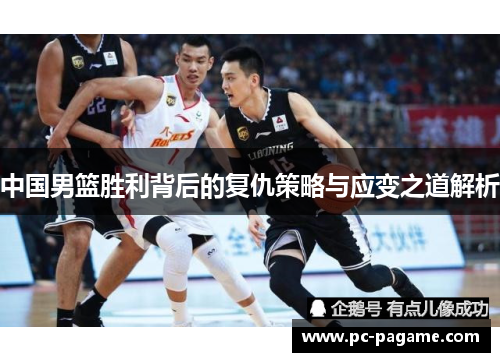 中国男篮胜利背后的复仇策略与应变之道解析