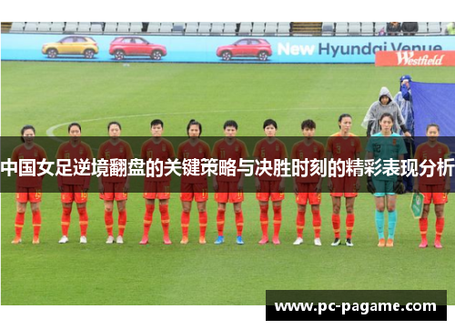 中国女足逆境翻盘的关键策略与决胜时刻的精彩表现分析