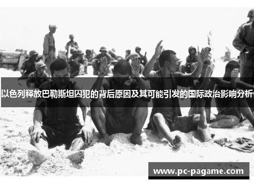 以色列释放巴勒斯坦囚犯的背后原因及其可能引发的国际政治影响分析