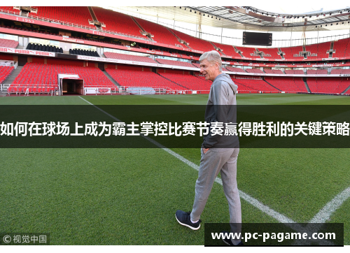如何在球场上成为霸主掌控比赛节奏赢得胜利的关键策略