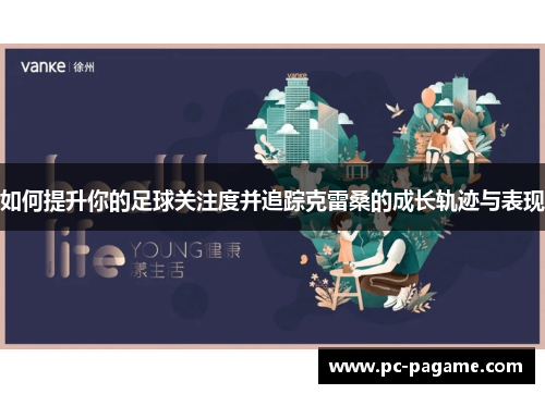 如何提升你的足球关注度并追踪克雷桑的成长轨迹与表现