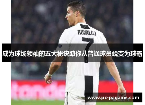 成为球场领袖的五大秘诀助你从普通球员蜕变为球霸