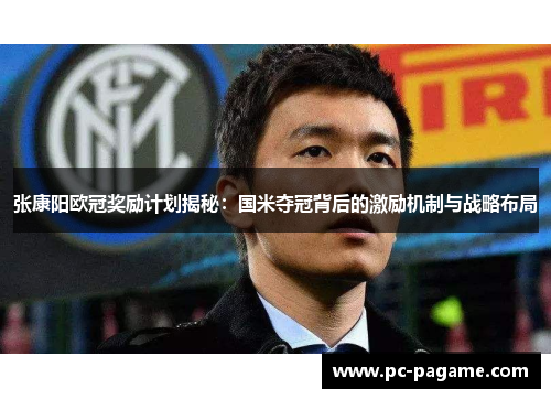 张康阳欧冠奖励计划揭秘：国米夺冠背后的激励机制与战略布局
