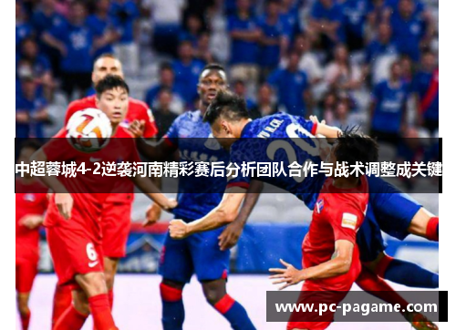 中超蓉城4-2逆袭河南精彩赛后分析团队合作与战术调整成关键