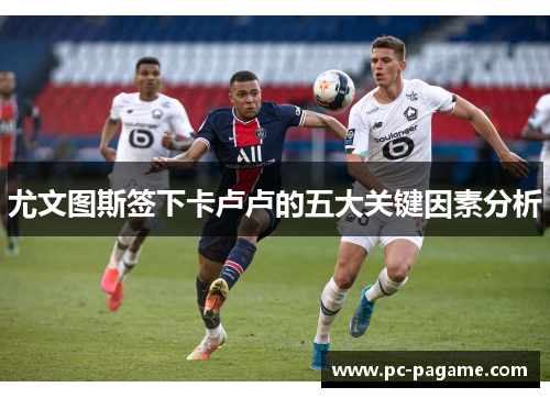 尤文图斯签下卡卢卢的五大关键因素分析