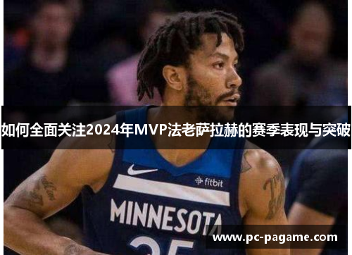 如何全面关注2024年MVP法老萨拉赫的赛季表现与突破