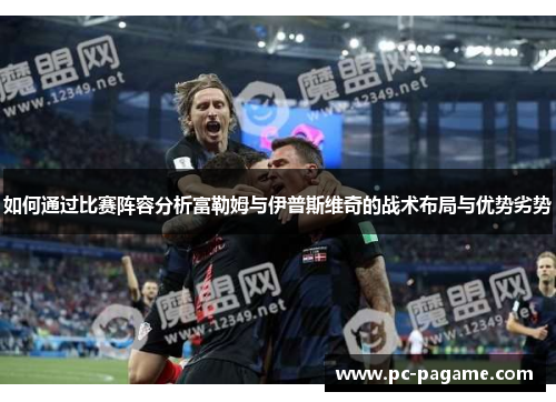 如何通过比赛阵容分析富勒姆与伊普斯维奇的战术布局与优势劣势