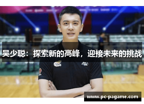 吴少聪：探索新的高峰，迎接未来的挑战