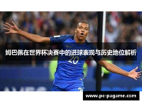 姆巴佩在世界杯决赛中的进球表现与历史地位解析
