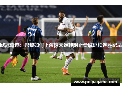 欧冠奇迹：巴黎如何上演惊天逆转阻止曼城延续连胜纪录