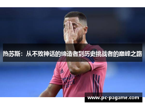 热苏斯：从不败神话的缔造者到历史挑战者的巅峰之路