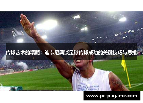 传球艺术的精髓：迪卡尼奥谈足球传球成功的关键技巧与思维