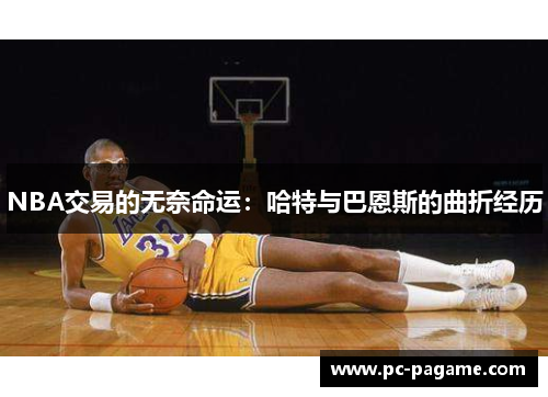 NBA交易的无奈命运：哈特与巴恩斯的曲折经历