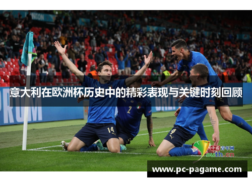 意大利在欧洲杯历史中的精彩表现与关键时刻回顾