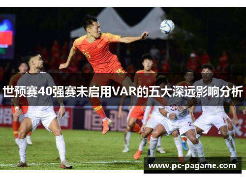 世预赛40强赛未启用VAR的五大深远影响分析