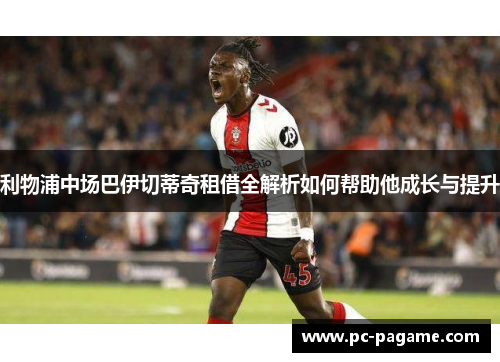 利物浦中场巴伊切蒂奇租借全解析如何帮助他成长与提升