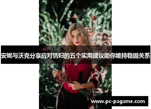 安妮与沃克分享应对情妇的五个实用建议助你维持稳固关系