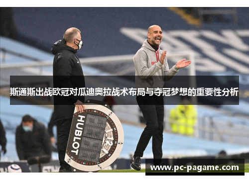 斯通斯出战欧冠对瓜迪奥拉战术布局与夺冠梦想的重要性分析
