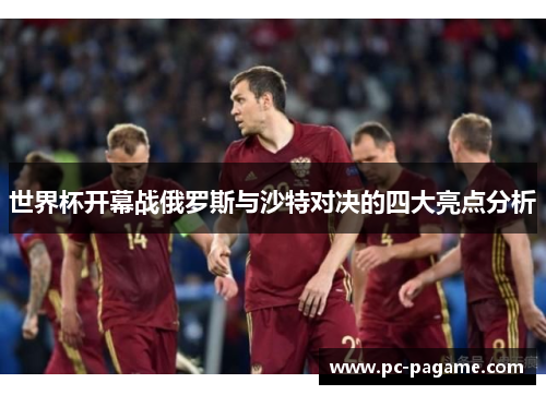 世界杯开幕战俄罗斯与沙特对决的四大亮点分析