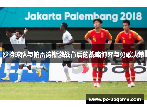 沙特球队与帕雷德斯激战背后的战略博弈与勇敢决策