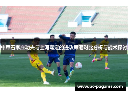 中甲石家庄功夫与上海嘉定的进攻策略对比分析与战术探讨