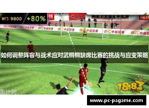 如何调整阵容与战术应对武桐桐缺席比赛的挑战与应变策略