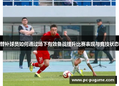替补球员如何通过场下有效备战提升比赛表现与竞技状态