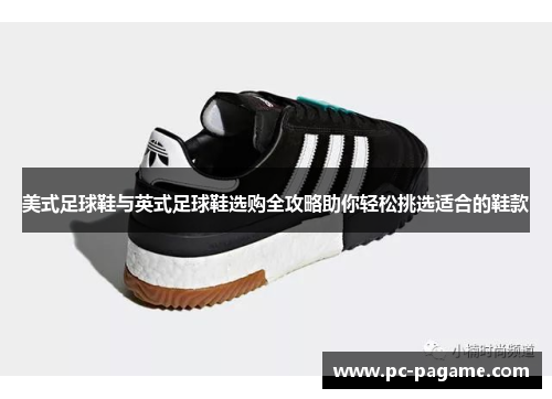 美式足球鞋与英式足球鞋选购全攻略助你轻松挑选适合的鞋款