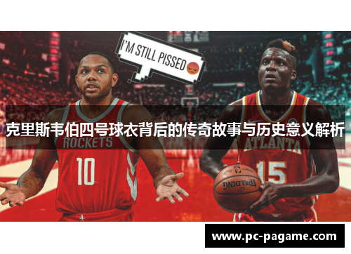 克里斯韦伯四号球衣背后的传奇故事与历史意义解析