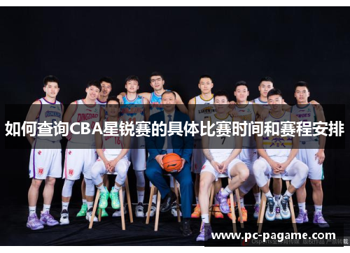 如何查询CBA星锐赛的具体比赛时间和赛程安排