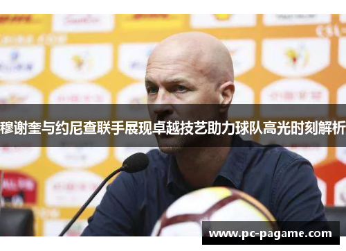 穆谢奎与约尼查联手展现卓越技艺助力球队高光时刻解析