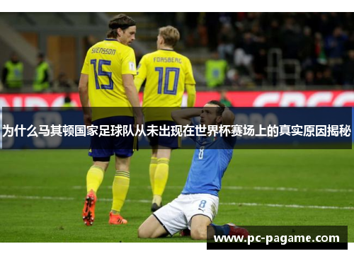 为什么马其顿国家足球队从未出现在世界杯赛场上的真实原因揭秘