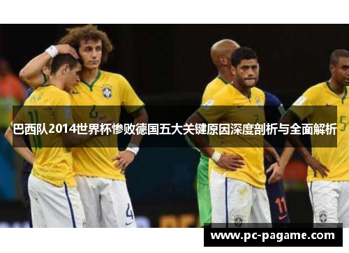 巴西队2014世界杯惨败德国五大关键原因深度剖析与全面解析