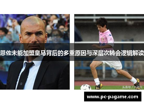 恩佐未能加盟皇马背后的多重原因与深层次转会逻辑解读