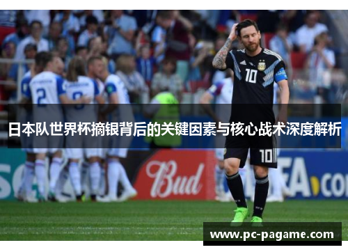 日本队世界杯摘银背后的关键因素与核心战术深度解析