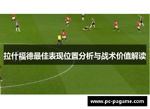 拉什福德最佳表现位置分析与战术价值解读