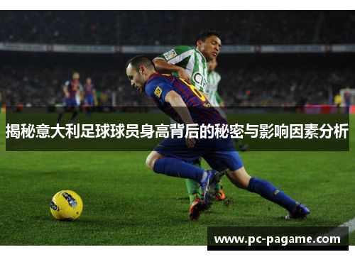 揭秘意大利足球球员身高背后的秘密与影响因素分析