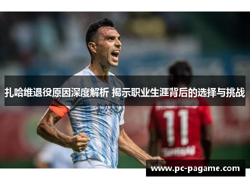 扎哈维退役原因深度解析 揭示职业生涯背后的选择与挑战