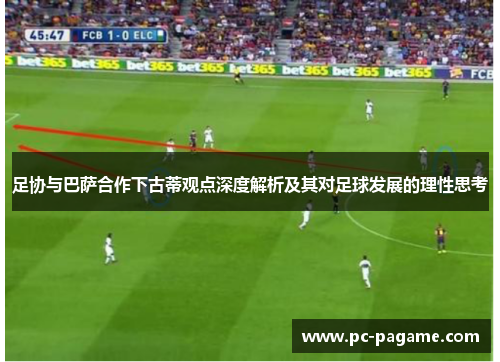 足协与巴萨合作下古蒂观点深度解析及其对足球发展的理性思考