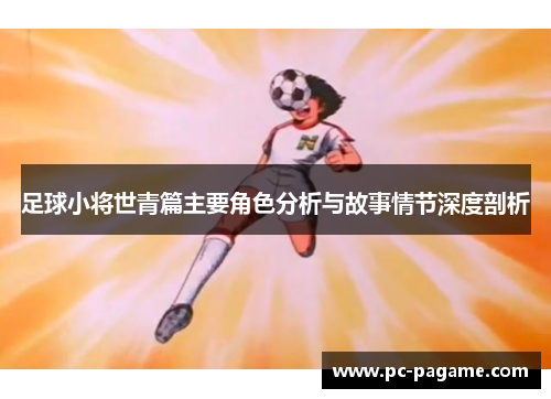 足球小将世青篇主要角色分析与故事情节深度剖析