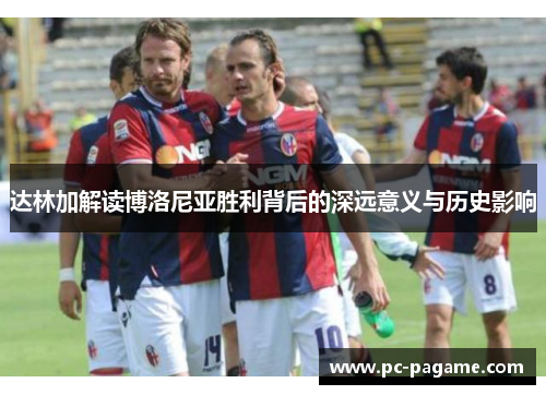 达林加解读博洛尼亚胜利背后的深远意义与历史影响