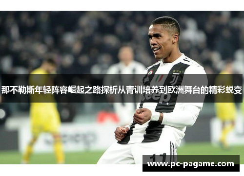 那不勒斯年轻阵容崛起之路探析从青训培养到欧洲舞台的精彩蜕变