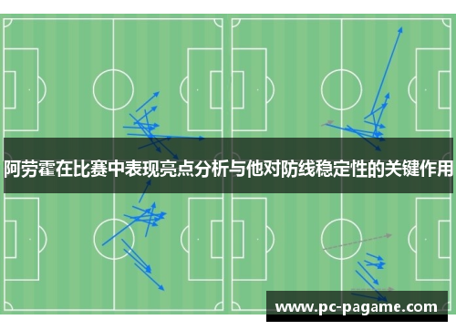 阿劳霍在比赛中表现亮点分析与他对防线稳定性的关键作用