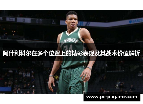 阿什利科尔在多个位置上的精彩表现及其战术价值解析